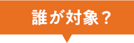 誰が対象？