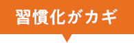 習慣化がカギ