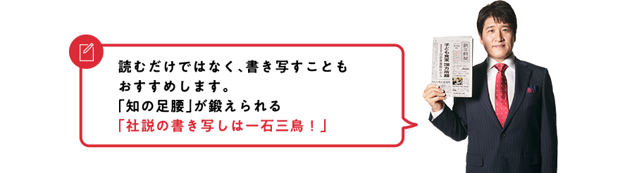 読むだけではなく、書き写すこともおすすめします。「知の足腰」が鍛えられる「社説の書き写しは一石三鳥！」