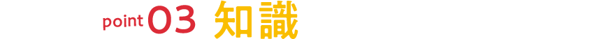 point03 知識が広がる！