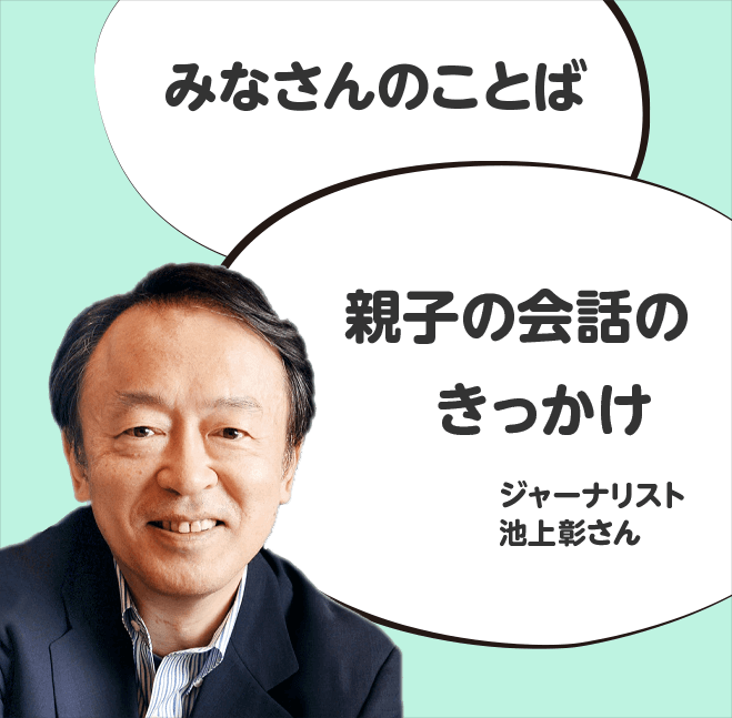 みなさんのことば「親子の会話のきっかけ」ジャーナリスト池上彰さん
